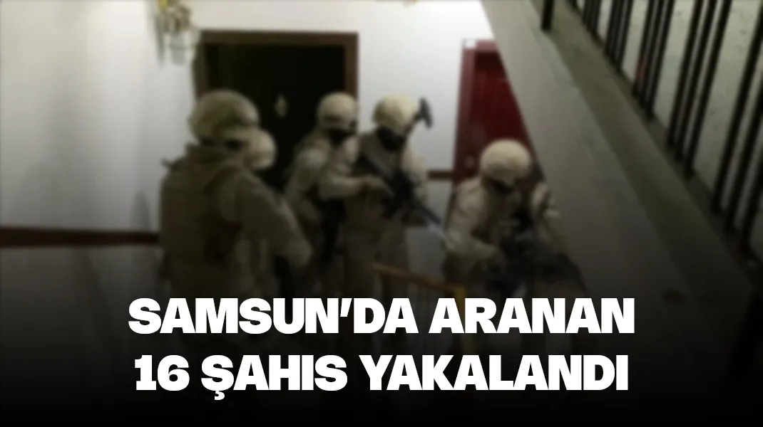 Samsun’da aranan 16 şahıs yakalandı