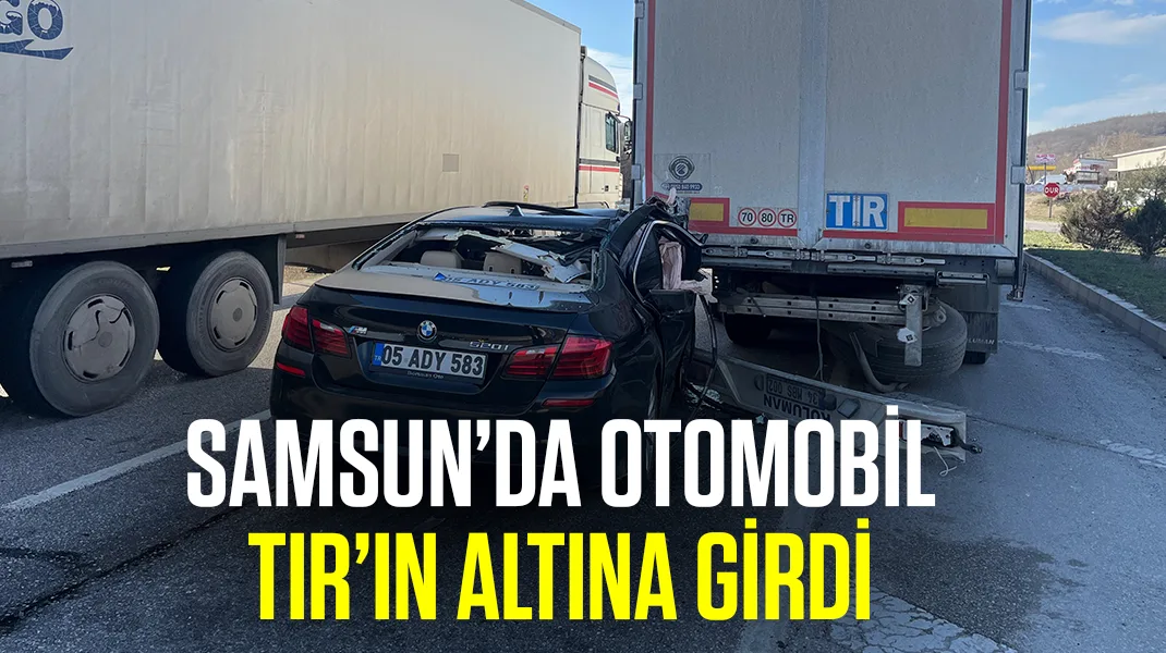 Samsun’da otomobil TIR’ın altına girdi