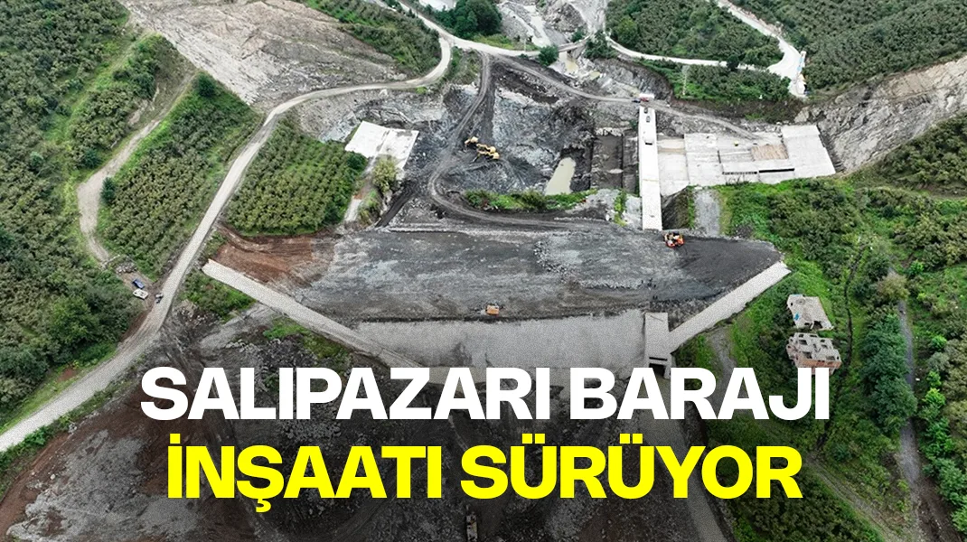 Salıpazarı Barajı inşaatı sürüyor