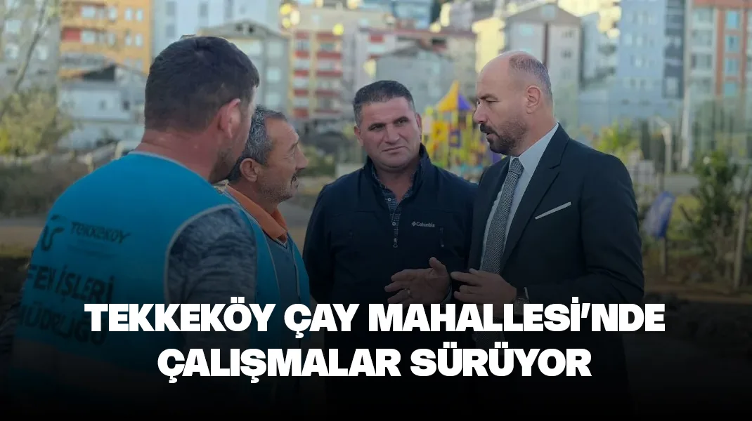 Tekkeköy Çay Mahallesi’nde çalışmalar sürüyor