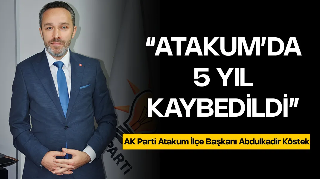Abdulkadir Köstek: “Atakum’da 5 yıl kaybedildi”
