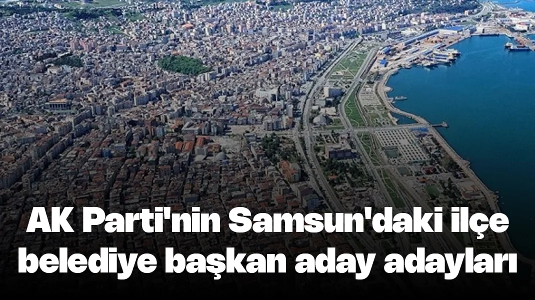 AK Parti’nin Samsun’daki ilçe belediye başkan aday adayları