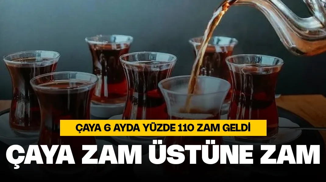 Çaya 6 ayda yüzde 110 zam