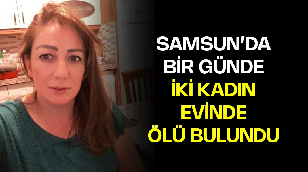 Samsun’da bir günde iki kadın evinde ölü bulundu