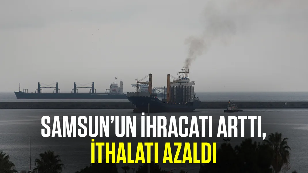 Samsun’un ihracatı arttı, ithalatı azaldı