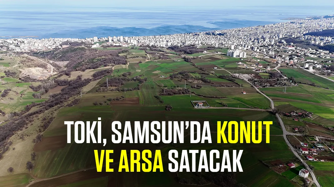 TOKİ, Samsun’da konut ve arsa satacak