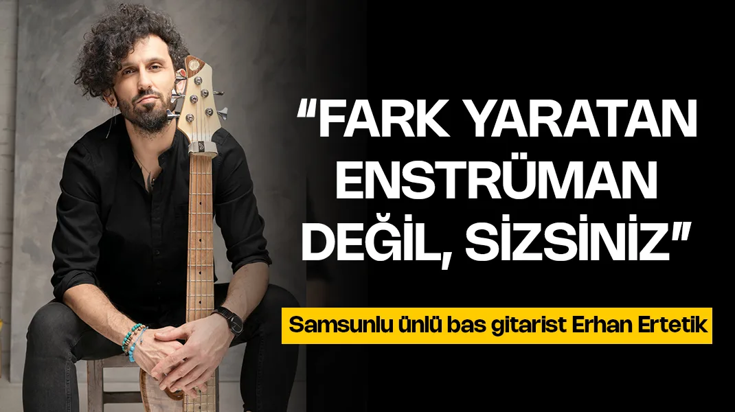 Erhan Ertetik: “Fark yaratan enstrüman değil sizsiniz”