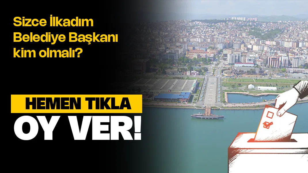 Sizce İlkadım Belediye Başkanı kim olmalı? – Anket Oy ver!