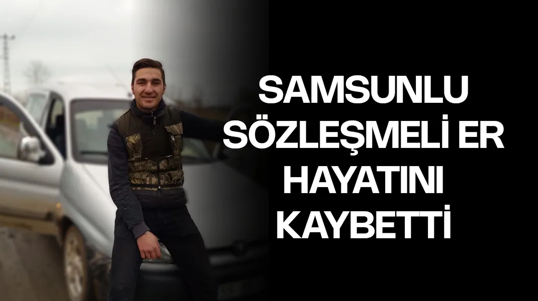 Samsunlu sözleşmeli er hayatını kaybetti