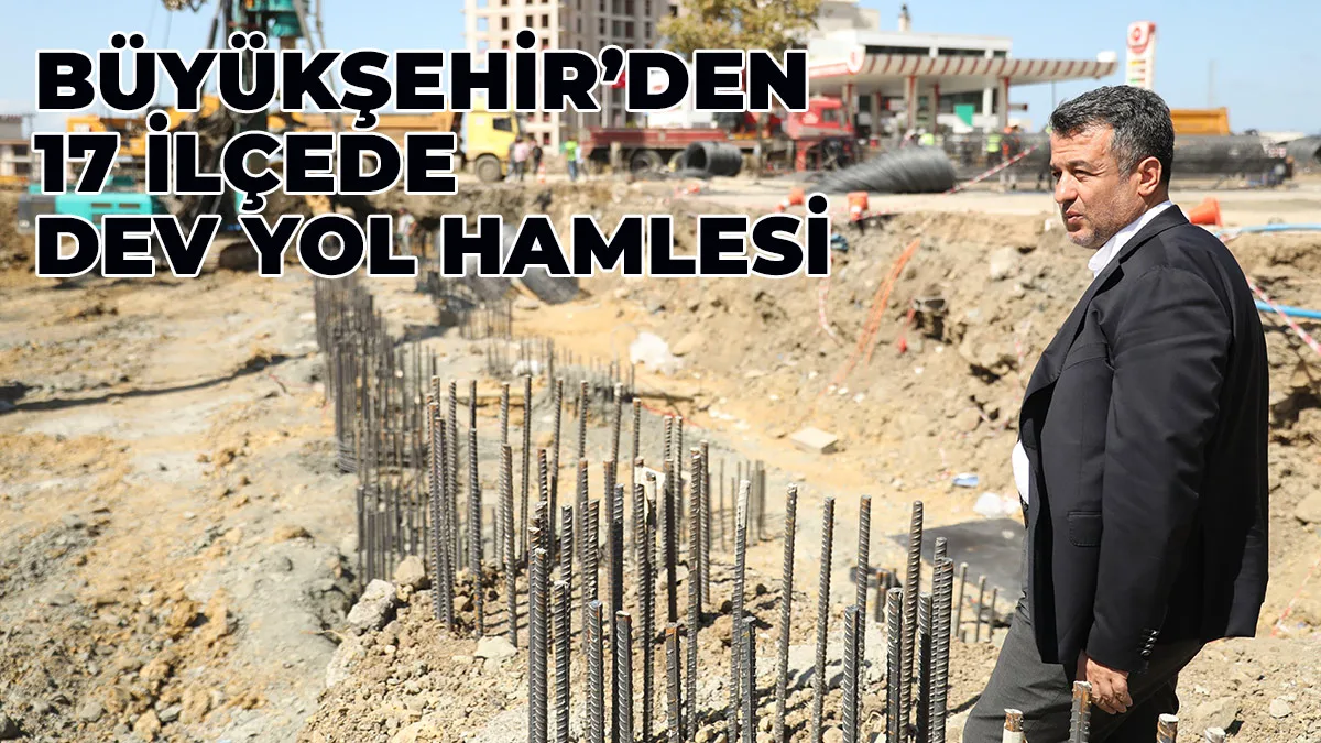 BÜYÜKŞEHİR’DEN 17 İLÇEDE DEV YOL HAMLESİ