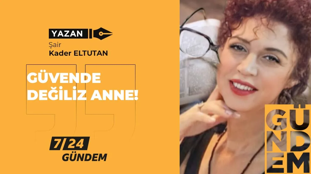 Güvende değiliz anne
