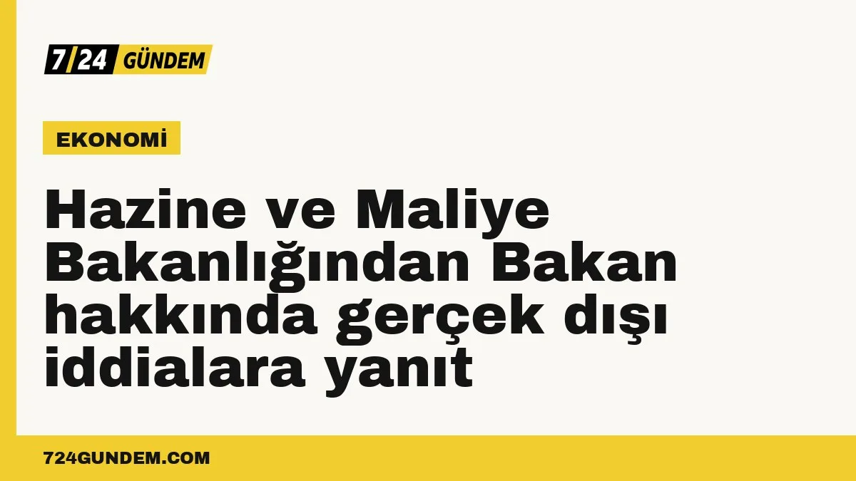 Hazine ve Maliye Bakanlığından Bakan hakkında gerçek dışı iddialara yanıt