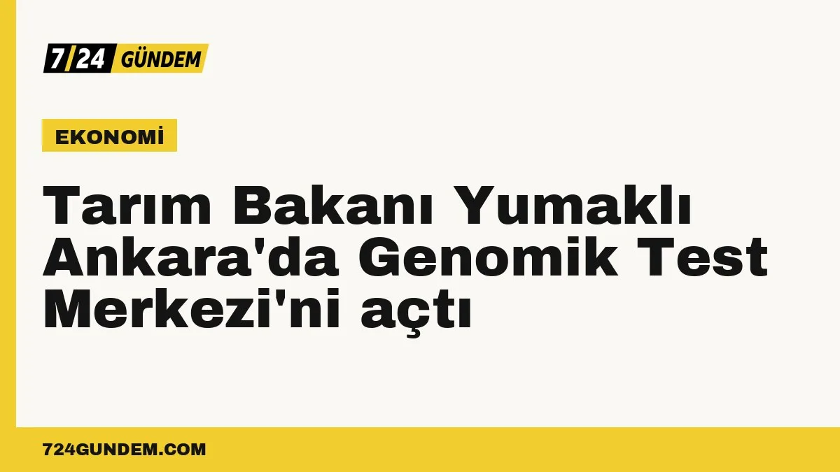 Tarım Bakanı Yumaklı Ankara'da Genomik Test Merkezi'ni açtı