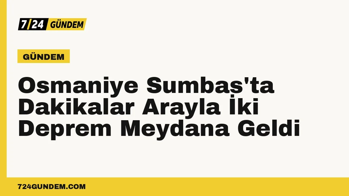Osmaniye Sumbas'ta Dakikalar Arayla İki Deprem Meydana Geldi
