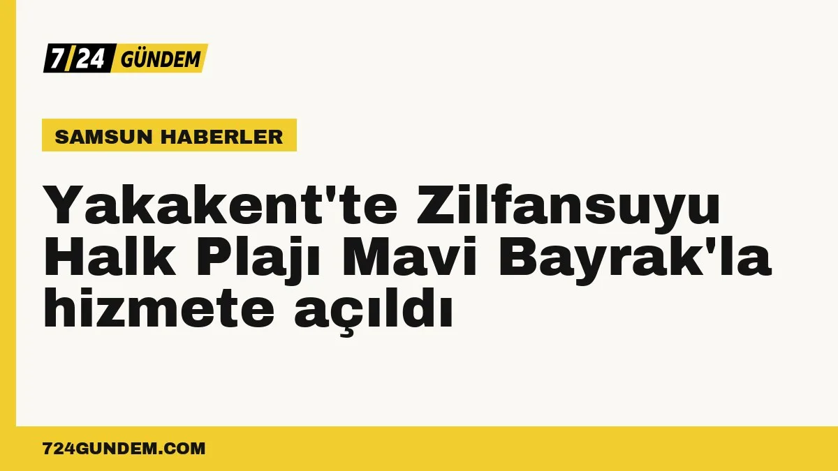 Yakakent'te Zilfansuyu Halk Plajı Mavi Bayrak'la hizmete açıldı