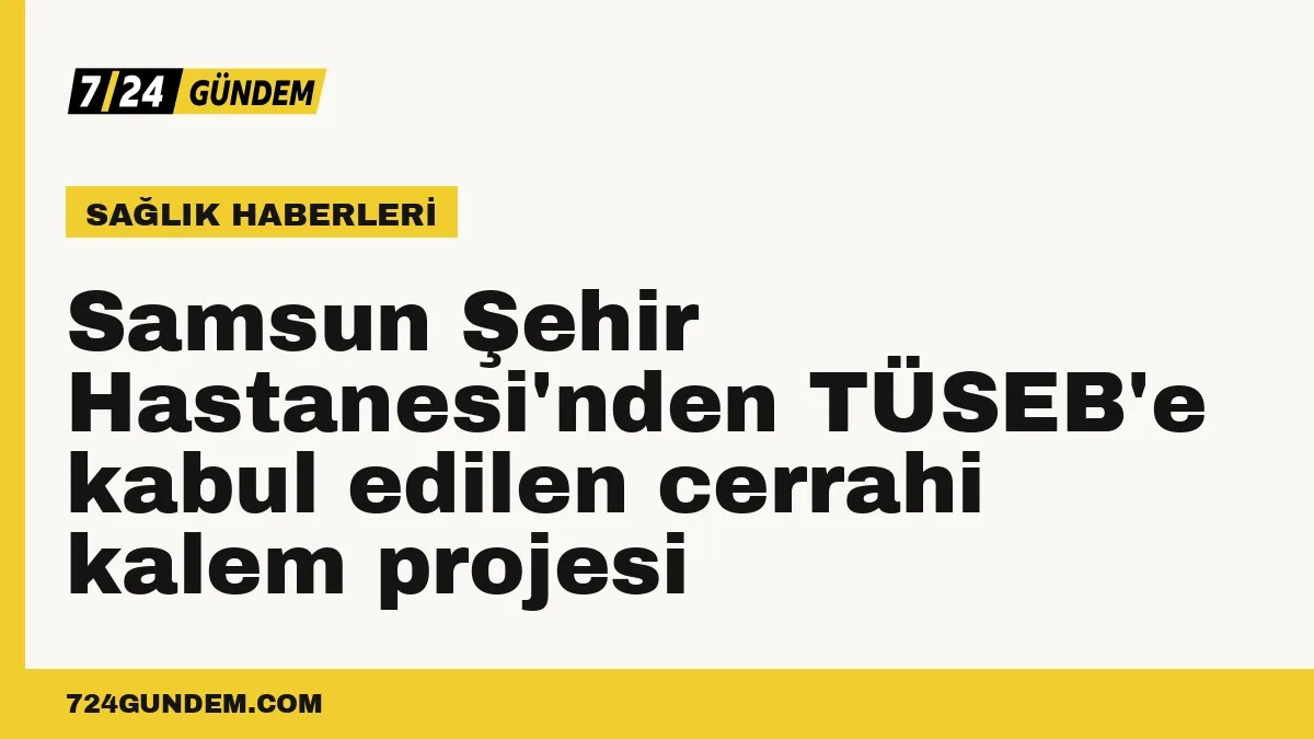 Samsun Şehir Hastanesi'nden TÜSEB'e kabul edilen cerrahi kalem projesi