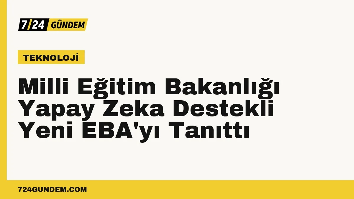 Milli Eğitim Bakanlığı Yapay Zeka Destekli Yeni EBA'yı Tanıttı