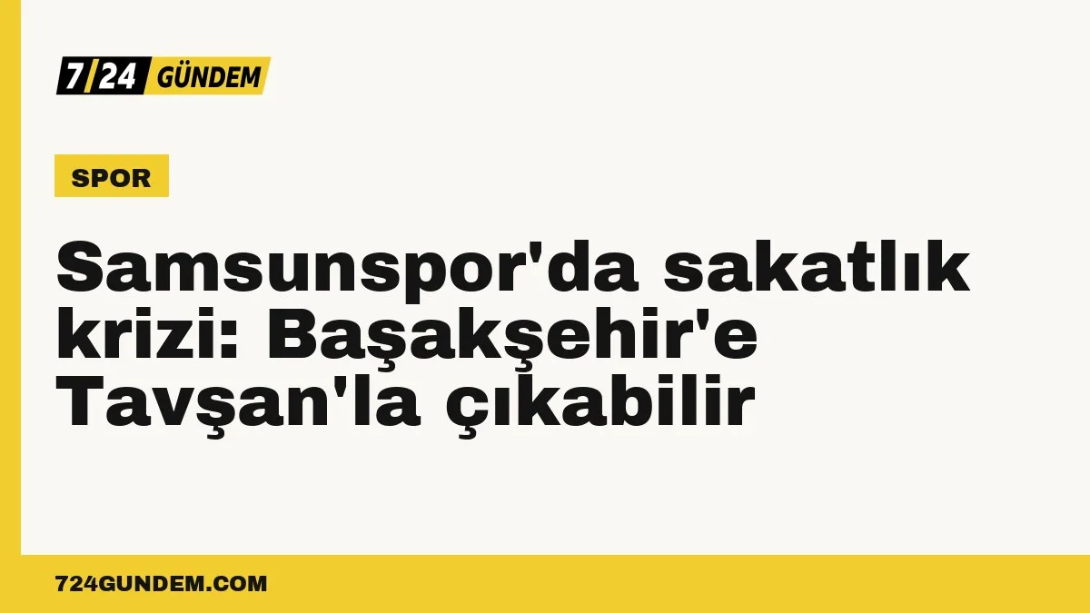 Samsunspor'da sakatlık krizi: Başakşehir'e Tavşan'la çıkabilir