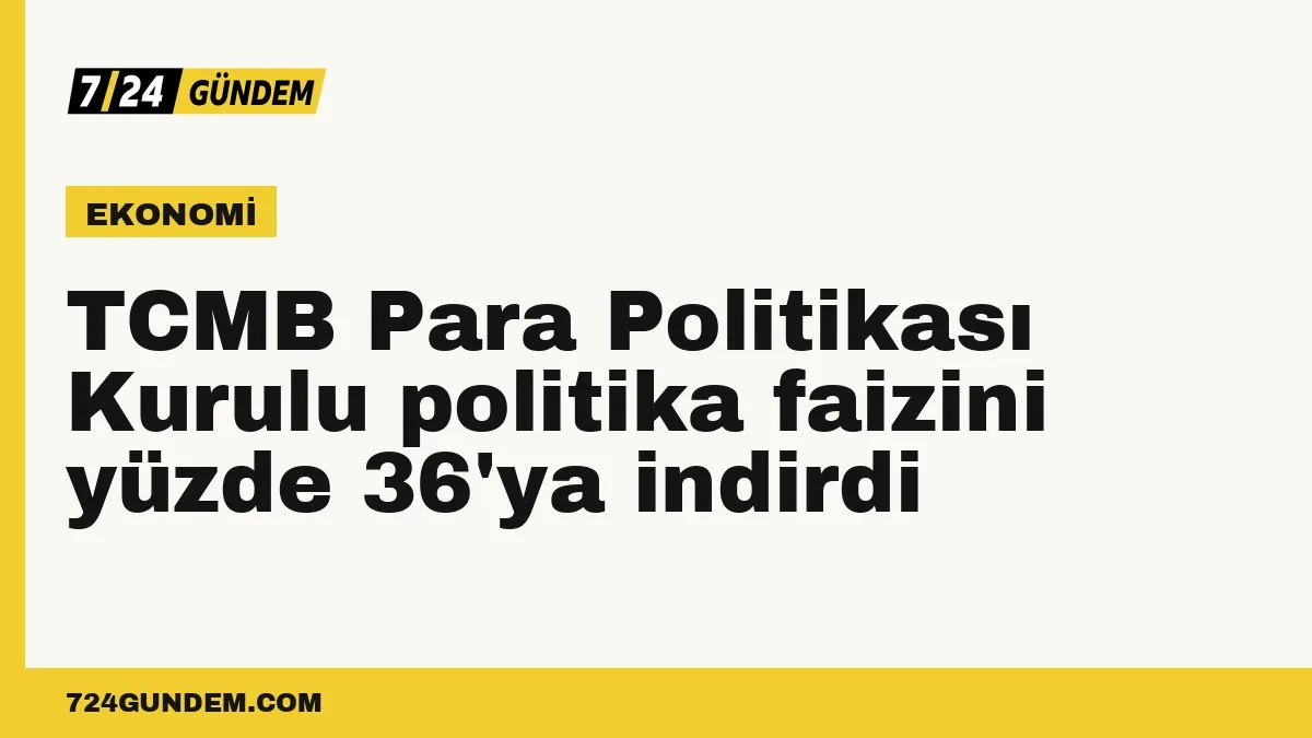 TCMB Para Politikası Kurulu politika faizini yüzde 36'ya indirdi