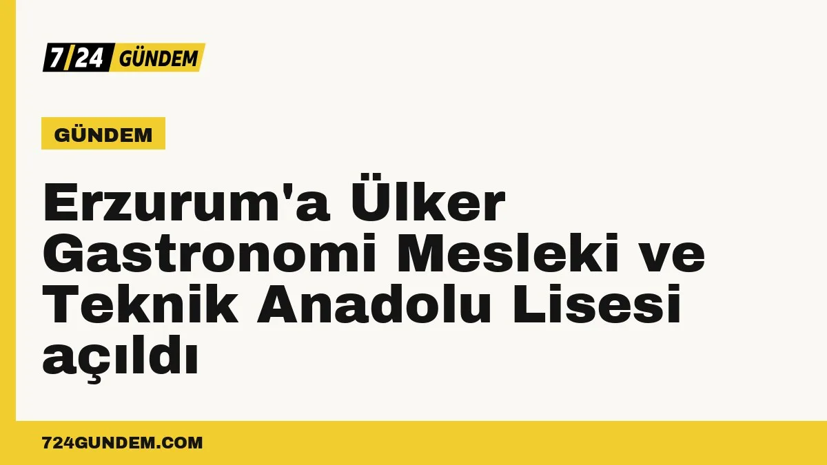 Erzurum'a Ülker Gastronomi Mesleki ve Teknik Anadolu Lisesi açıldı