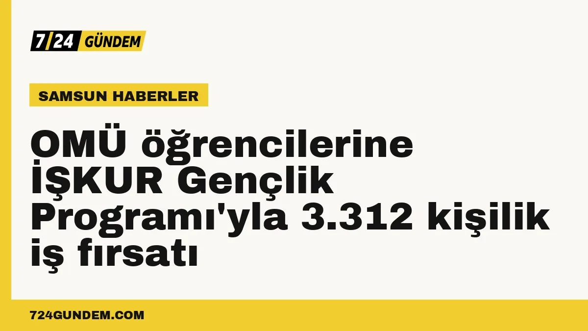 OMÜ öğrencilerine İŞKUR Gençlik Programı'yla 3.312 kişilik iş fırsatı