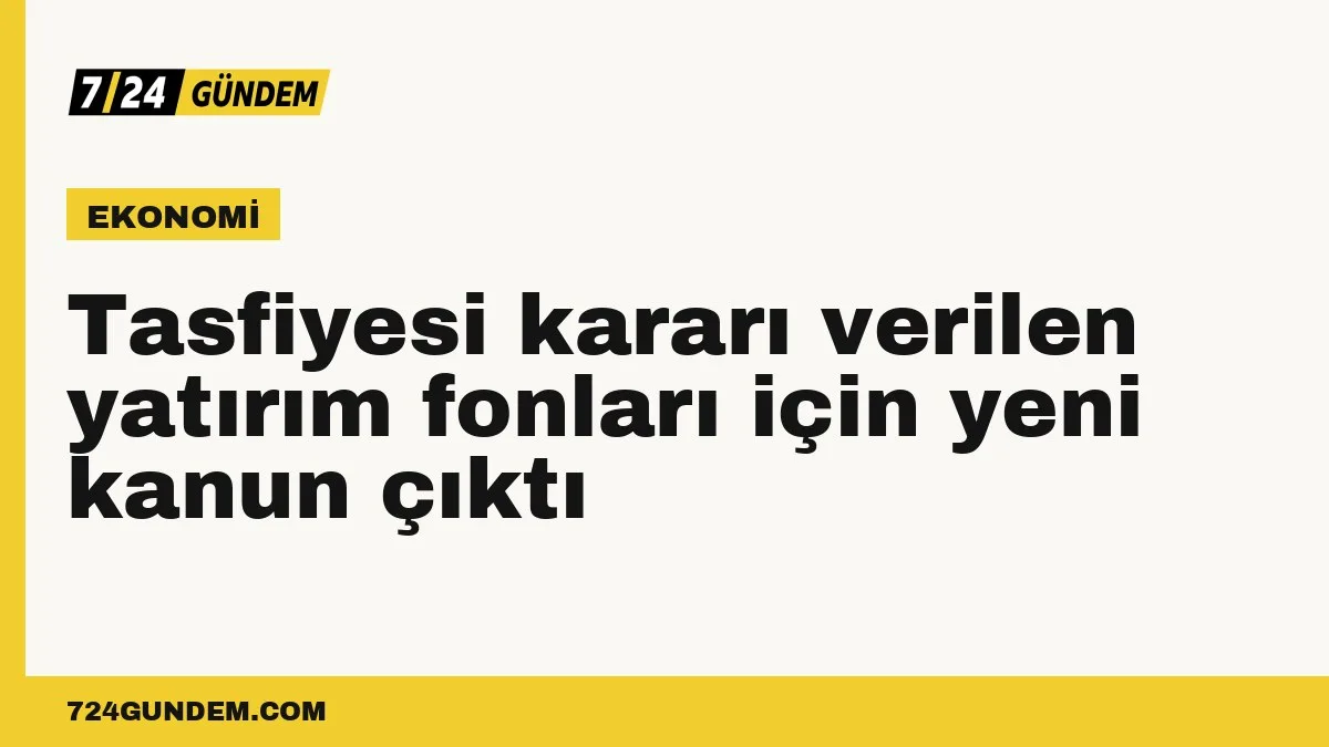Tasfiyesi kararı verilen yatırım fonları için yeni kanun çıktı