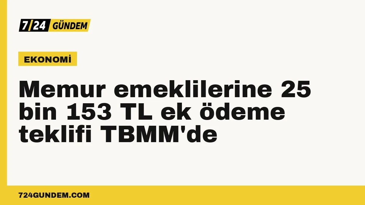 Memur emeklilerine 25 bin 153 TL ek ödeme teklifi TBMM'de