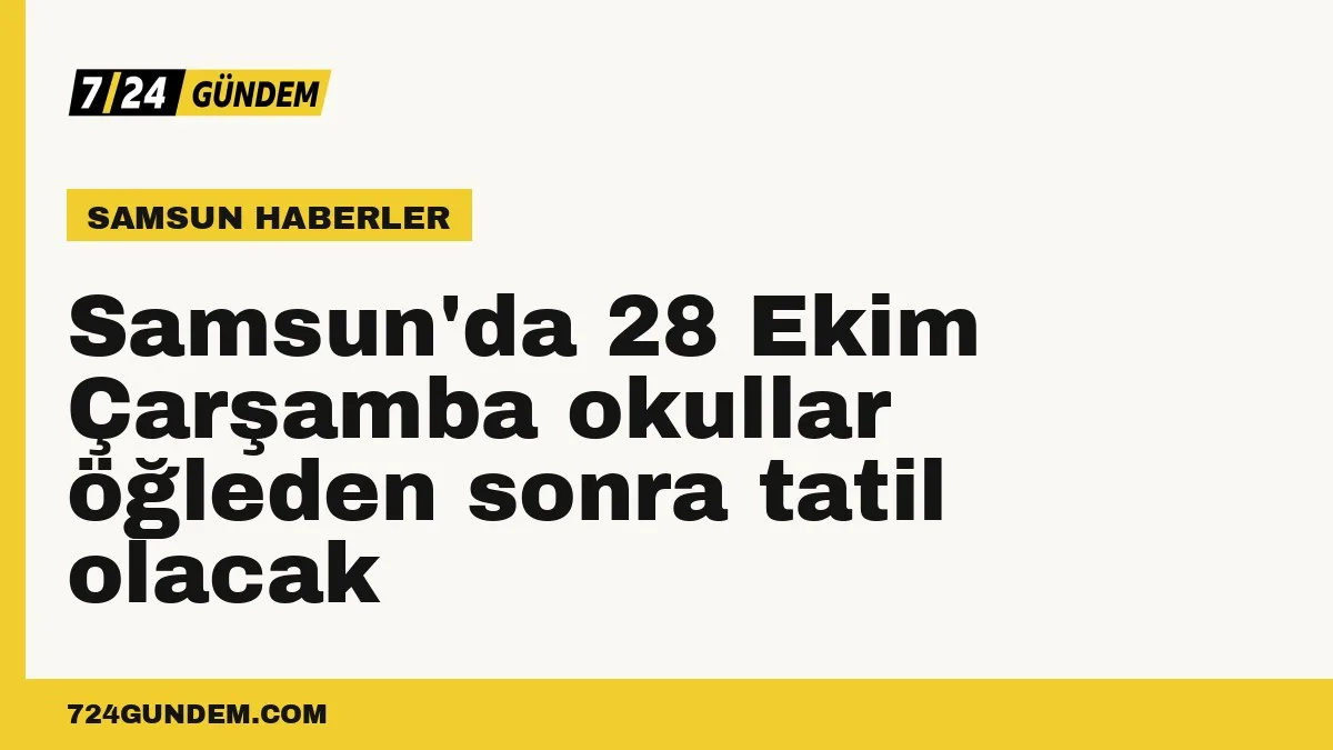 Samsun'da 28 Ekim Çarşamba okullar öğleden sonra tatil olacak