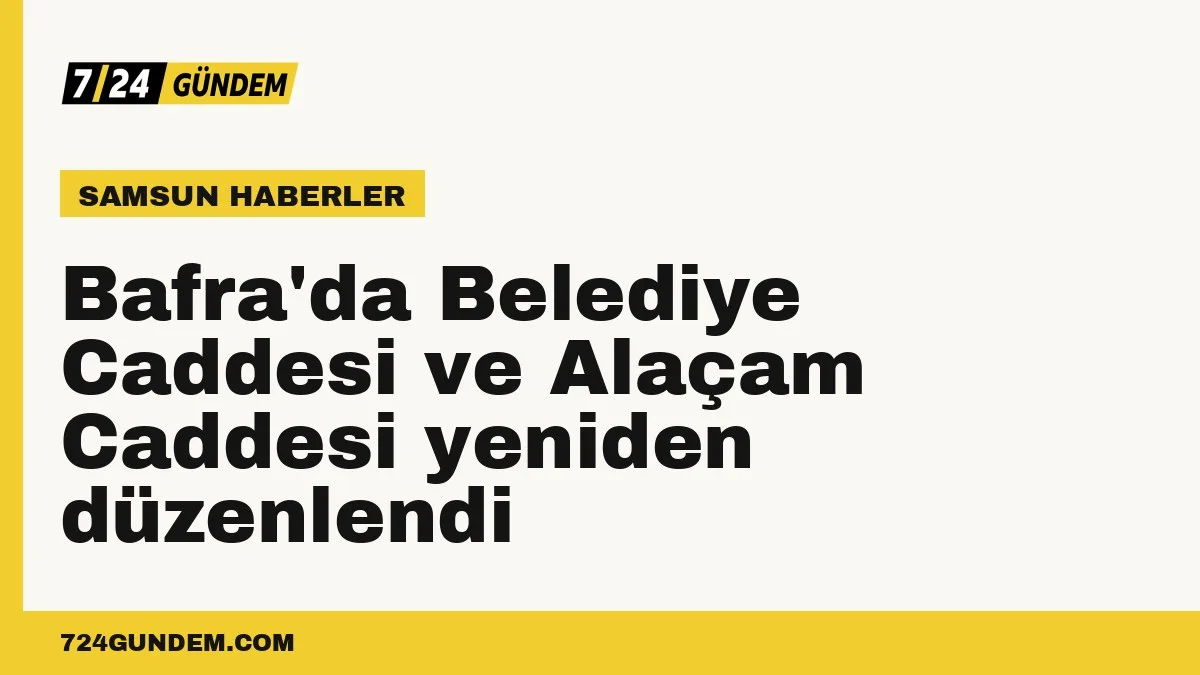 Bafra'da Belediye Caddesi ve Alaçam Caddesi yeniden düzenlendi