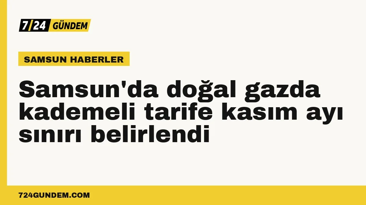 Samsun'da doğal gazda kademeli tarife kasım ayı sınırı belirlendi