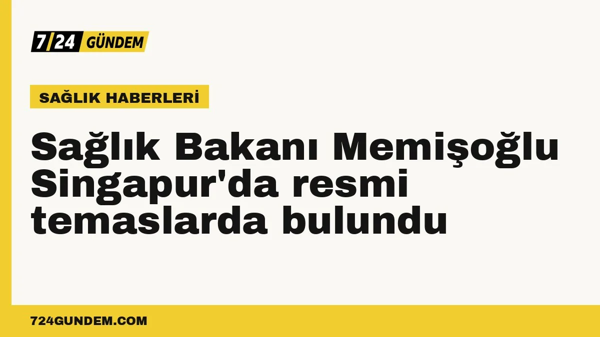 Sağlık Bakanı Memişoğlu Singapur'da resmi temaslarda bulundu
