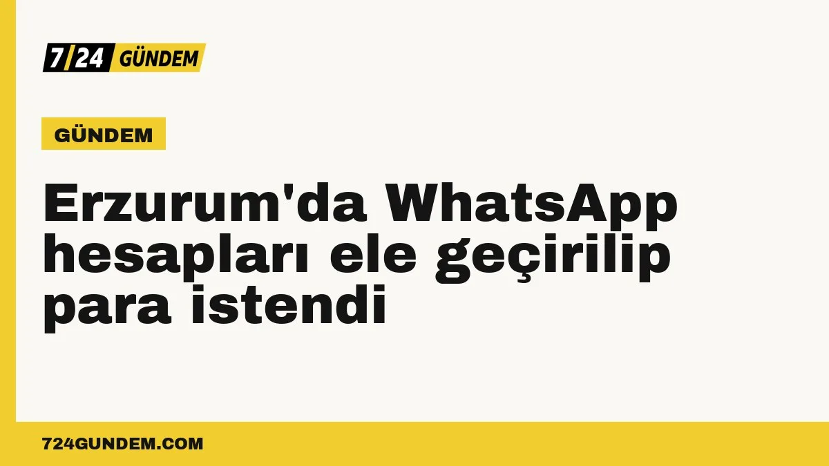 Erzurum'da WhatsApp hesapları ele geçirilip para istendi