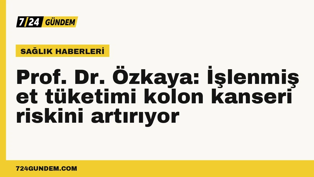 Prof. Dr. Özkaya: İşlenmiş et tüketimi kolon kanseri riskini artırıyor
