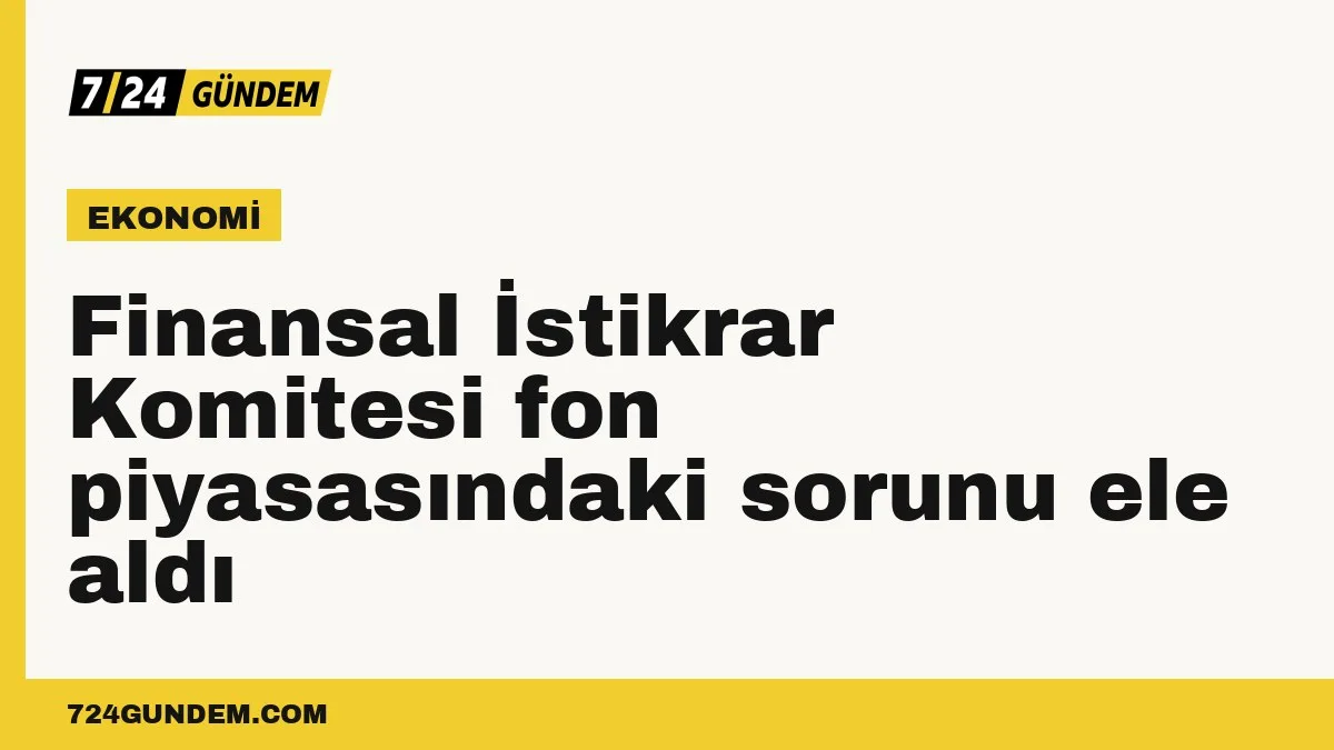 Finansal İstikrar Komitesi fon piyasasındaki sorunu ele aldı