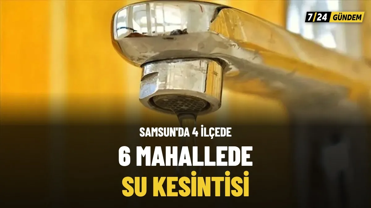Samsun'da Terme, Bafra, Atakum ve Ladik'te Su Kesintisi Yaşanıyor