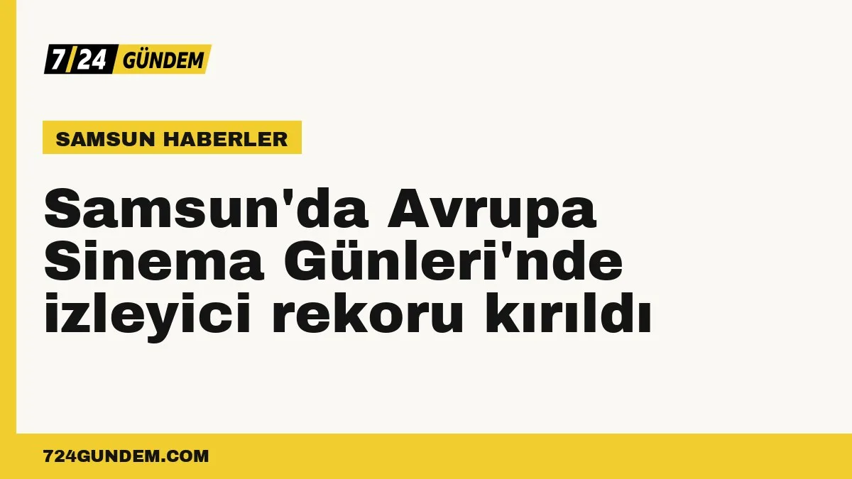Samsun'da Avrupa Sinema Günleri'nde izleyici rekoru kırıldı