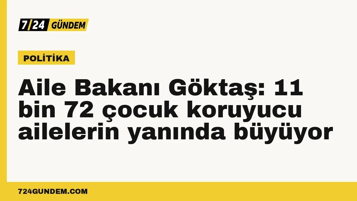 Aile Bakanı Göktaş: 11 bin 72 çocuk koruyucu ailelerin yanında büyüyor