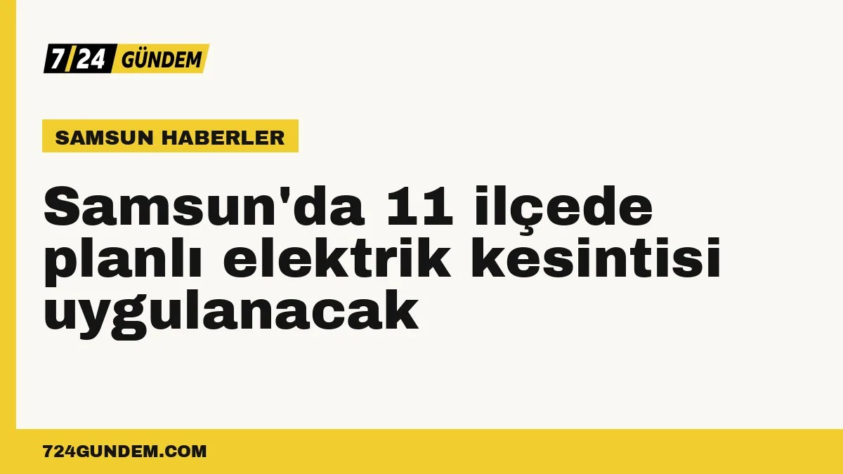 Samsun'da 11 ilçede planlı elektrik kesintisi uygulanacak