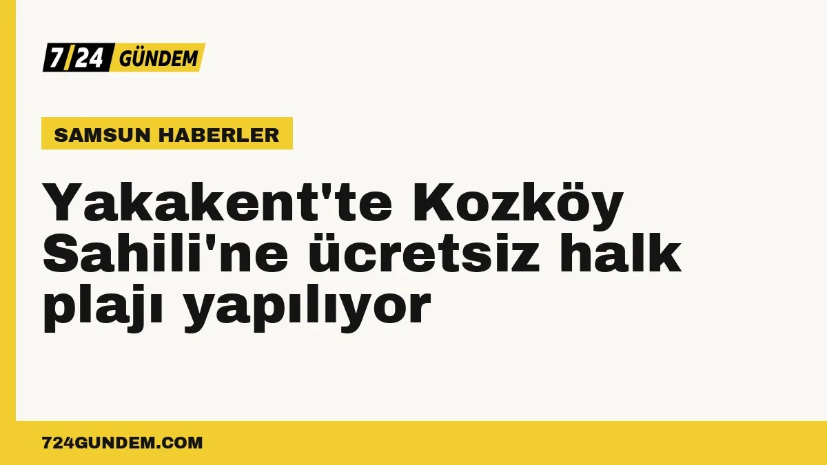 Yakakent'te Kozköy Sahili'ne ücretsiz halk plajı yapılıyor