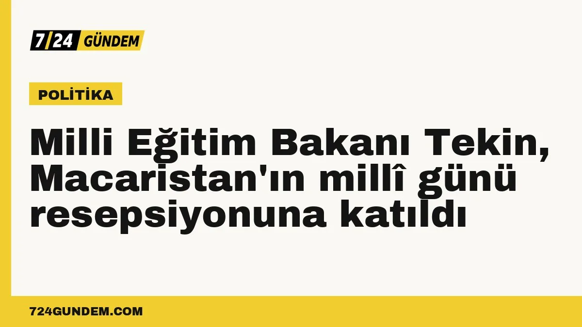 Milli Eğitim Bakanı Tekin, Macaristan'ın millî günü resepsiyonuna katıldı